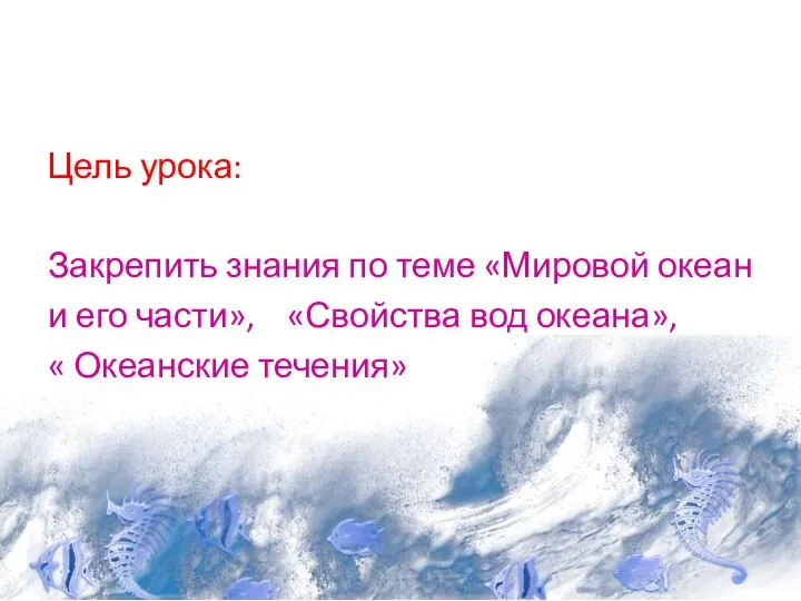 Цель урока: Закрепить знания по теме «Мировой океан и его части»,