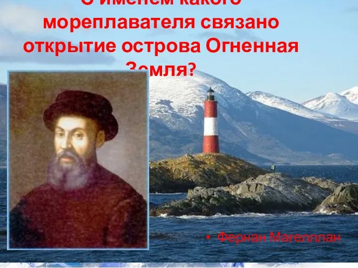 С именем какого мореплавателя связано открытие острова Огненная Земля? Фернан Магелллан