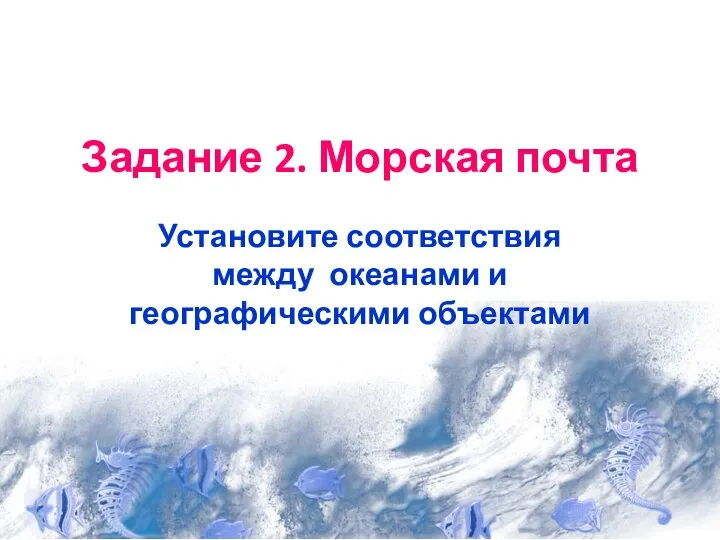 Задание 2. Морская почта Установите соответствия между океанами и географическими объектами