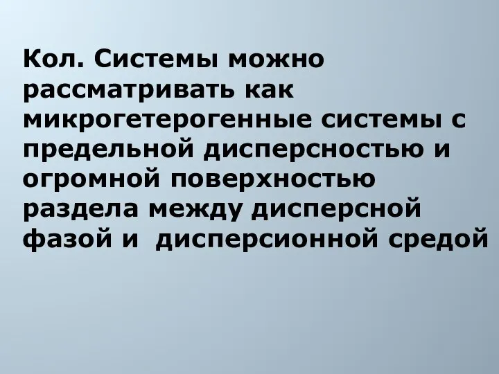 Кол. Системы можно рассматривать как микрогетерогенные системы с предельной дисперсностью и