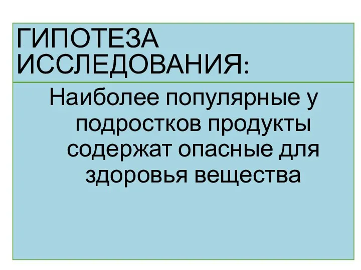 ГИПОТЕЗА ИССЛЕДОВАНИЯ: Наиболее популярные у подростков продукты содержат опасные для здоровья вещества