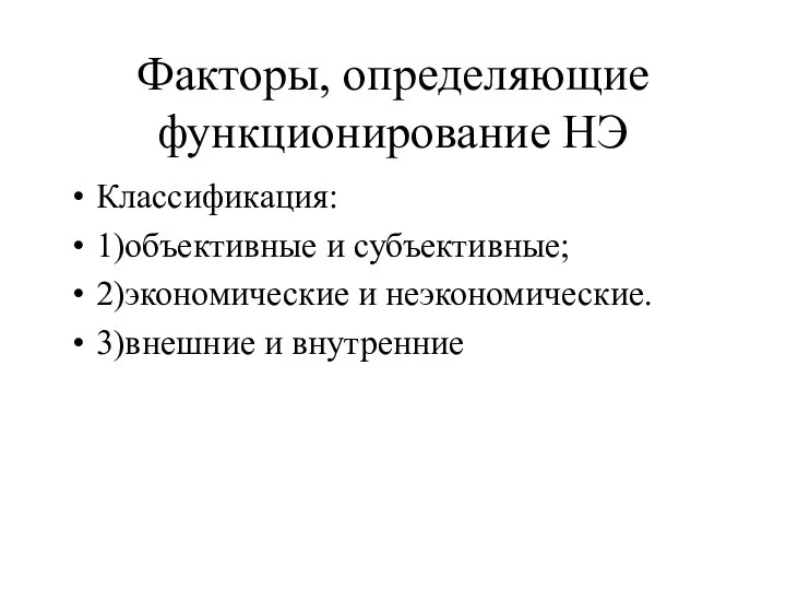 Факторы, определяющие функционирование НЭ Классификация: 1)объективные и субъективные; 2)экономические и неэкономические. 3)внешние и внутренние