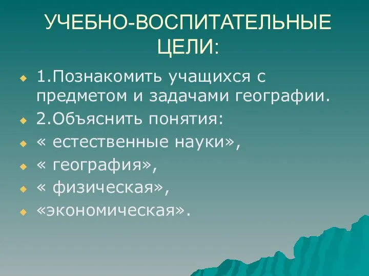 УЧЕБНО-ВОСПИТАТЕЛЬНЫЕ ЦЕЛИ: 1.Познакомить учащихся с предметом и задачами географии. 2.Объяснить понятия: