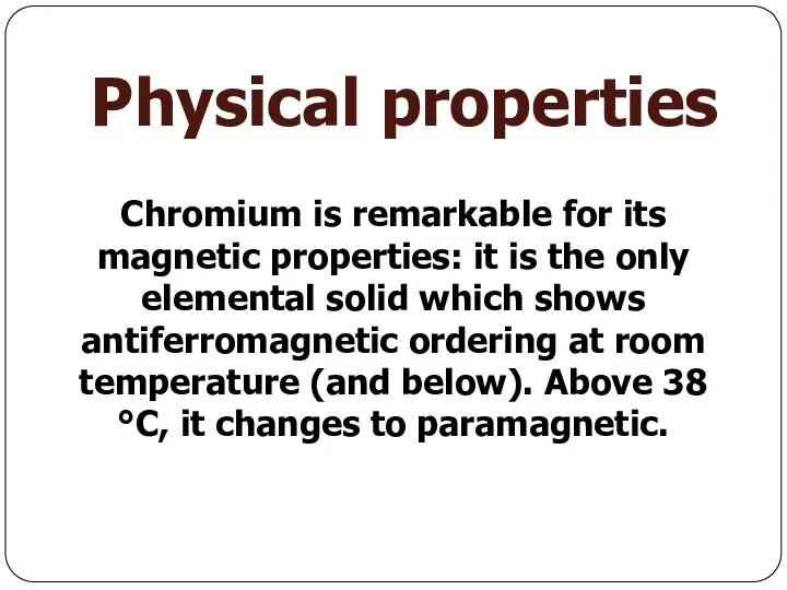 Physical properties Chromium is remarkable for its magnetic properties: it is