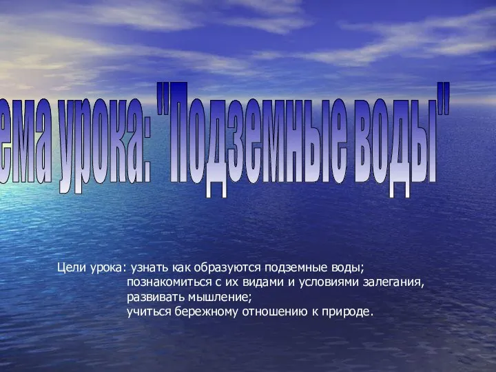 Тема урока: "Подземные воды" Цели урока: узнать как образуются подземные воды;