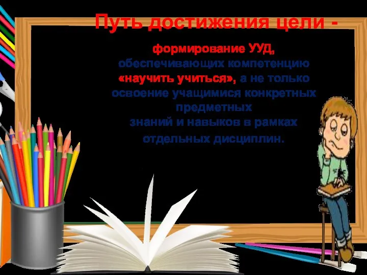 Путь достижения цели - формирование УУД, обеспечивающих компетенцию «научить учиться», а