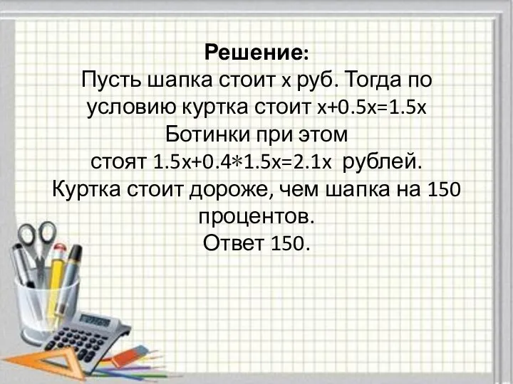 Решение: Пусть шапка стоит x руб. Тогда по условию куртка стоит