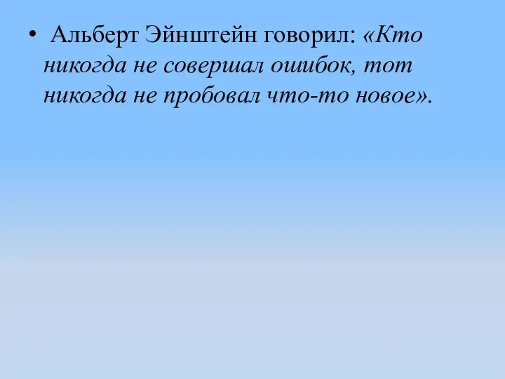 Альберт Эйнштейн говорил: «Кто никогда не совершал ошибок, тот никогда не пробовал что-то новое».