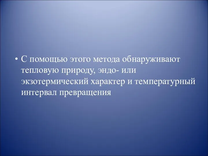 С помощью этого метода обнаруживают тепловую природу, эндо- или экзотермический характер и температурный интервал превращения