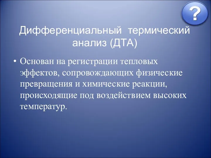 Дифференциальный термический анализ (ДТА) Основан на регистрации тепловых эффектов, сопровождающих физические