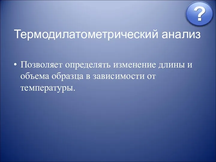 Термодилатометрический анализ Позволяет определять изменение длины и объема образца в зависимости от температуры.