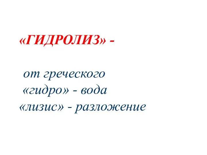 «ГИДРОЛИЗ» - от греческого «гидро» - вода «лизис» - разложение