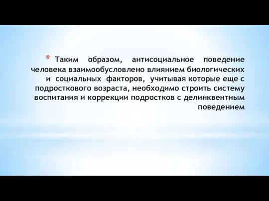 Таким образом, антисоциальное поведение человека взаимообусловлено влиянием биологических и социальных факторов,