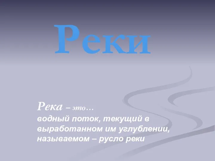 Река – это… водный поток, текущий в выработанном им углублении, называемом – русло реки Реки