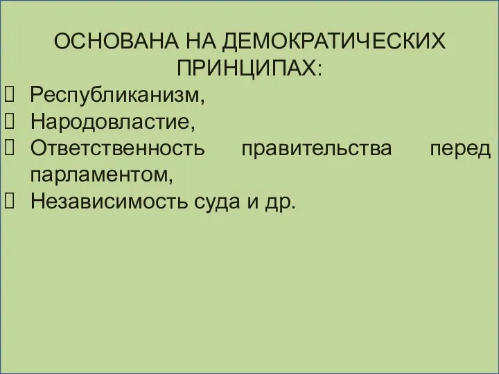 ОСНОВАНА НА ДЕМОКРАТИЧЕСКИХ ПРИНЦИПАХ: Республиканизм, Народовластие, Ответственность правительства перед парламентом, Независимость суда и др.