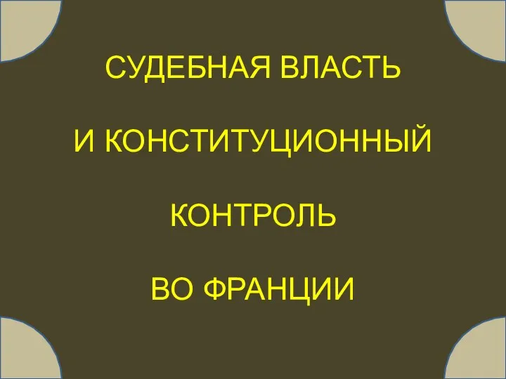 СУДЕБНАЯ ВЛАСТЬ И КОНСТИТУЦИОННЫЙ КОНТРОЛЬ ВО ФРАНЦИИ