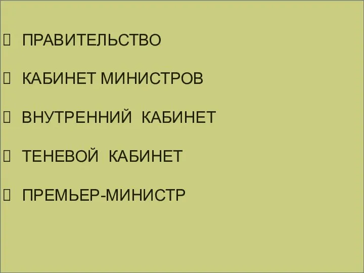 ПРАВИТЕЛЬСТВО КАБИНЕТ МИНИСТРОВ ВНУТРЕННИЙ КАБИНЕТ ТЕНЕВОЙ КАБИНЕТ ПРЕМЬЕР-МИНИСТР