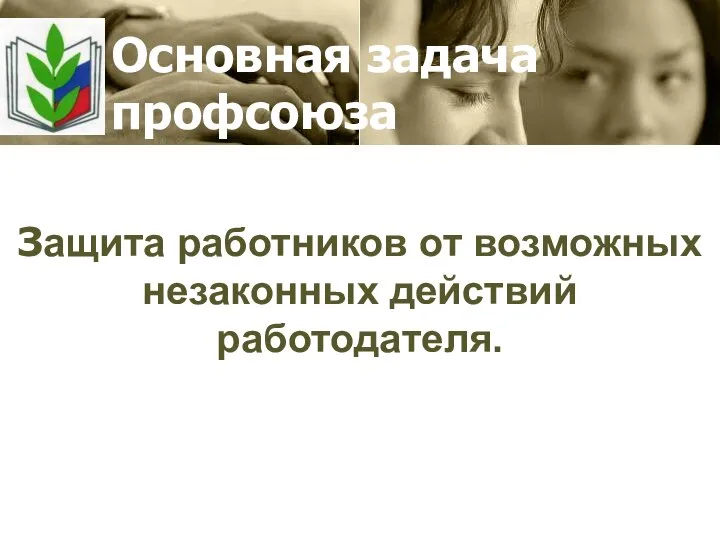 Основная задача профсоюза Защита работников от возможных незаконных действий работодателя.