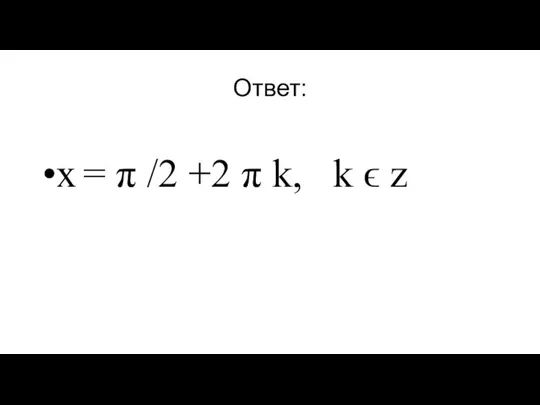 Ответ: x = π /2 +2 π k, k ϵ z