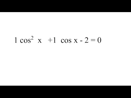 1 cos2 x +1 cos х - 2 = 0