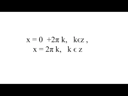 x = 0 +2π k, kϵz , x = 2π k, k ϵ z