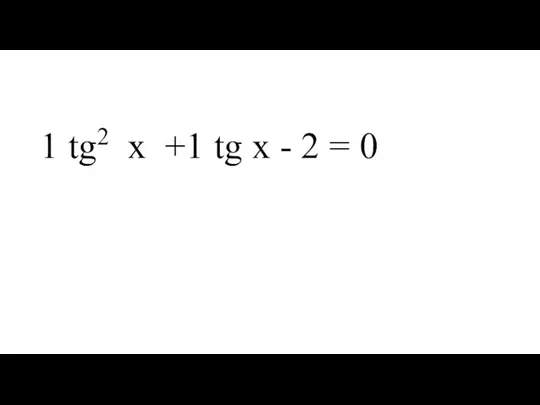 1 tg2 x +1 tg х - 2 = 0