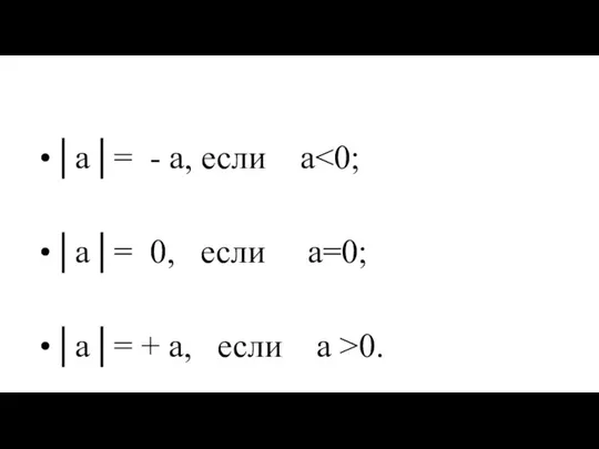 │a│= - a, если a │a│= 0, если а=0; │a│= + a, если a >0.