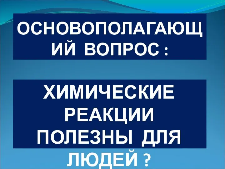 ОСНОВОПОЛАГАЮЩИЙ ВОПРОС : ХИМИЧЕСКИЕ РЕАКЦИИ ПОЛЕЗНЫ ДЛЯ ЛЮДЕЙ ?