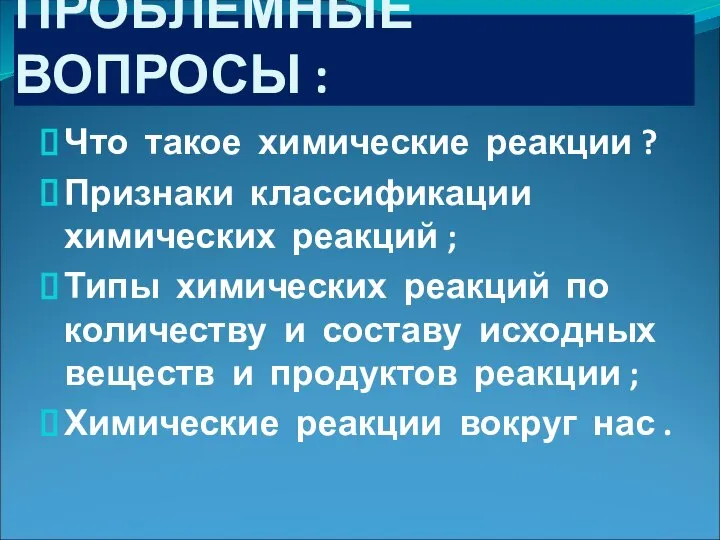 ПРОБЛЕМНЫЕ ВОПРОСЫ : Что такое химические реакции ? Признаки классификации химических