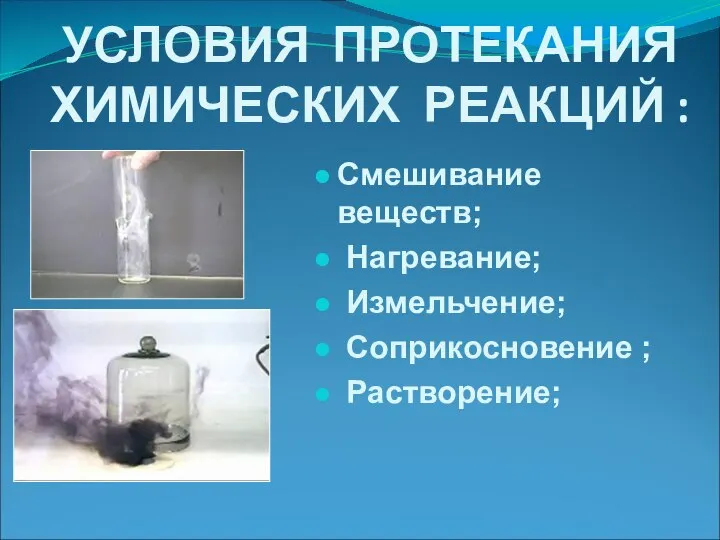 УСЛОВИЯ ПРОТЕКАНИЯ ХИМИЧЕСКИХ РЕАКЦИЙ : Смешивание веществ; Нагревание; Измельчение; Соприкосновение ; Растворение;