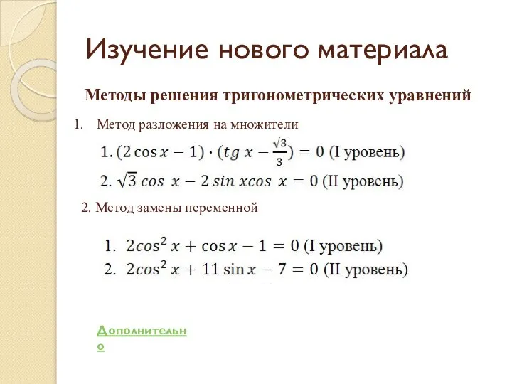 Изучение нового материала Методы решения тригонометрических уравнений Метод разложения на множители 2. Метод замены переменной Дополнительно