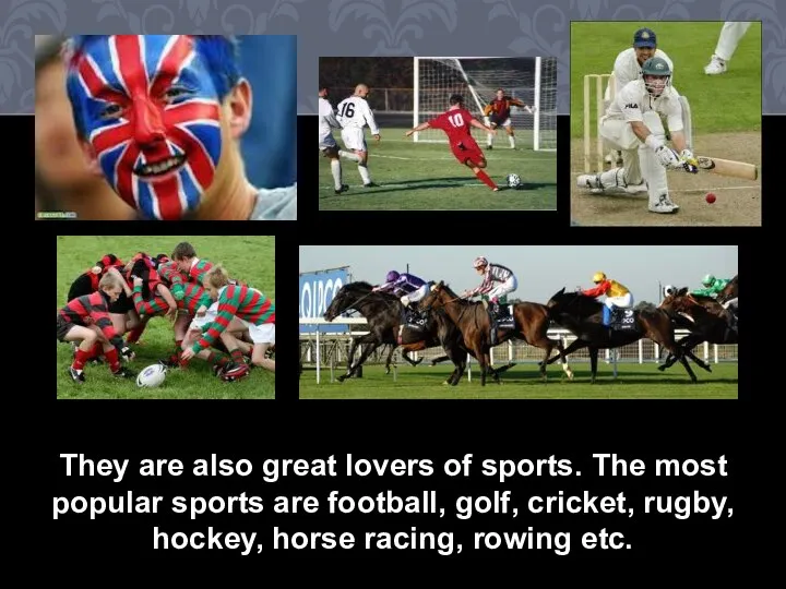 They are also great lovers of sports. The most popular sports