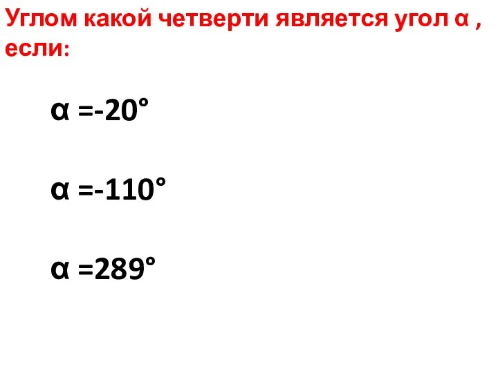 Углом какой четверти является угол α , если: α =-20° α =-110° α =289°