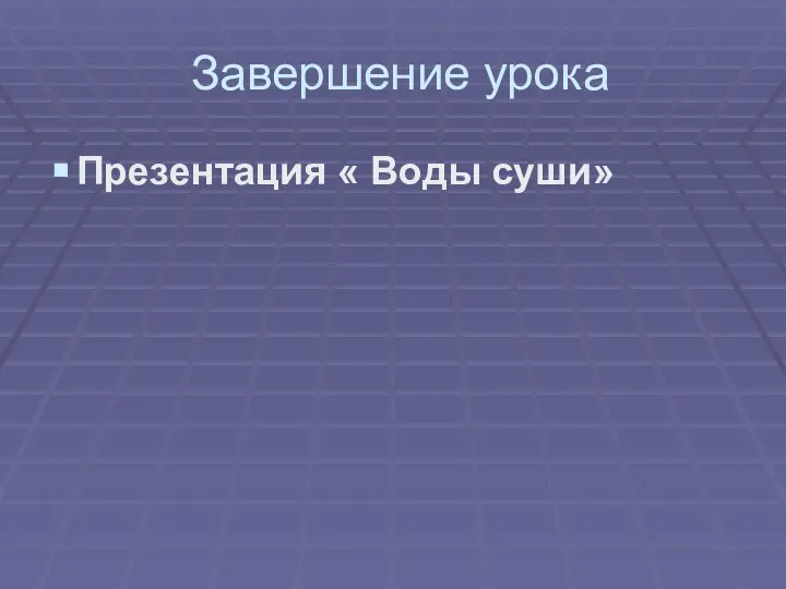 Завершение урока Презентация « Воды суши»