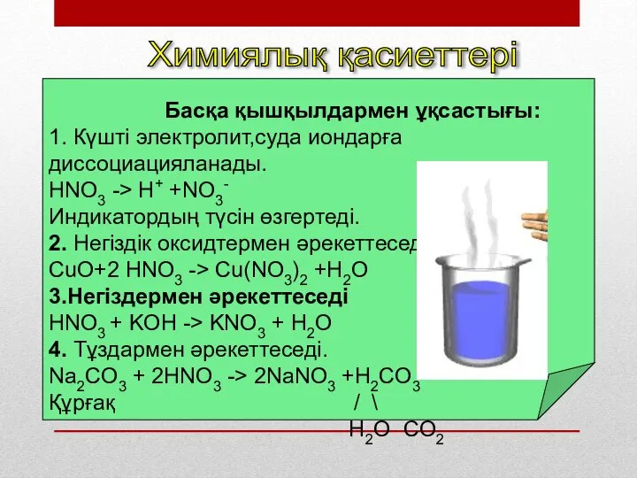 Химиялық қасиеттері Басқа қышқылдармен ұқсастығы: 1. Күшті электролит,суда иондарға диссоциацияланады. HNO3