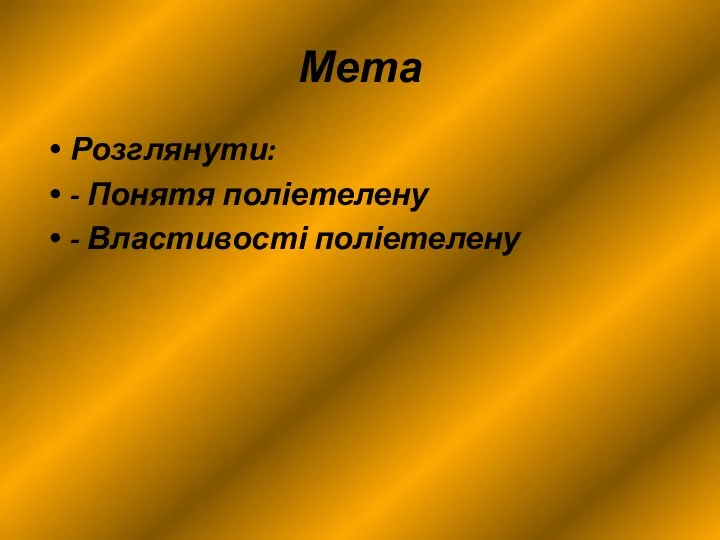 Мета Розглянути: - Понятя поліетелену - Властивості поліетелену