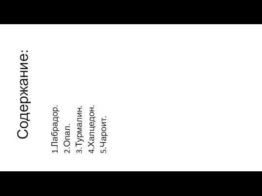 Содержание: 1.Лабрадор. 2.Опал. 3.Турмалин. 4.Халцедон. 5.Чароит.