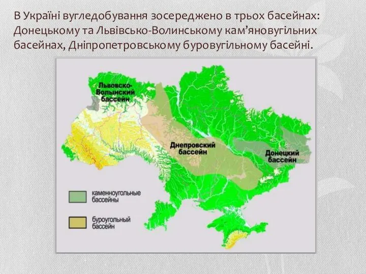 В Україні вугледобування зосереджено в трьох басейнах: Донецькому та Львівсько-Волинському кам’яновугільних басейнах, Дніпропетровському буровугільному басейні.