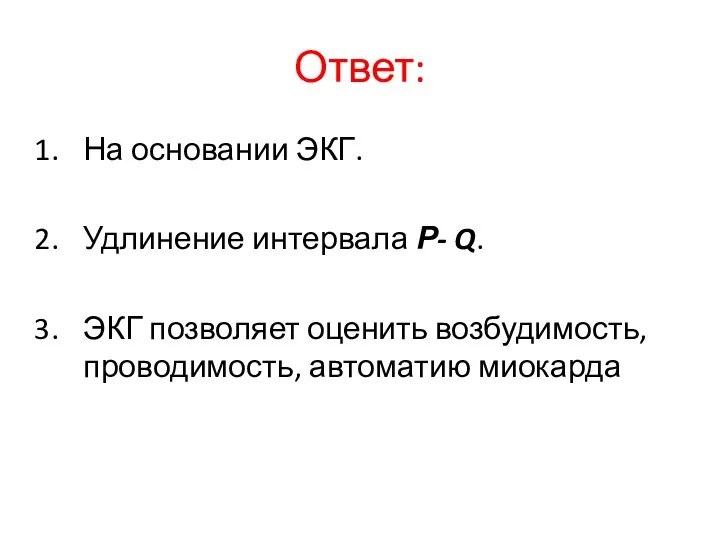 Ответ: На основании ЭКГ. Удлинение интервала Р- Q. ЭКГ позволяет оценить возбудимость, проводимость, автоматию миокарда