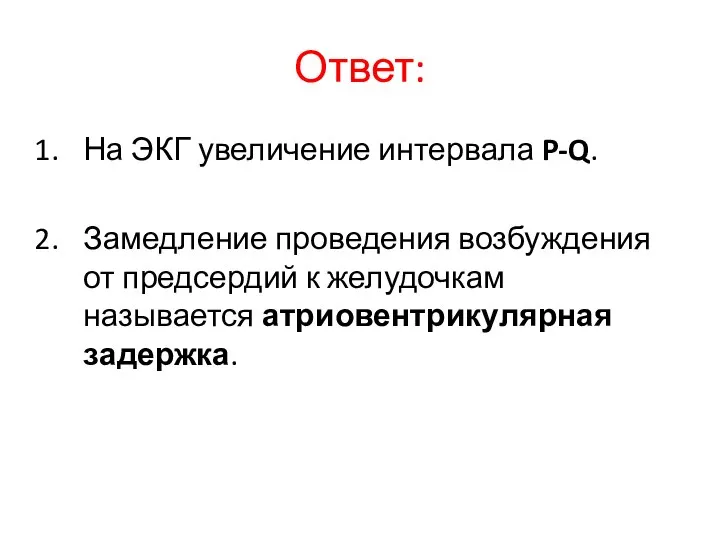 Ответ: На ЭКГ увеличение интервала P-Q. Замедление проведения возбуждения от предсердий к желудочкам называется атриовентрикулярная задержка.