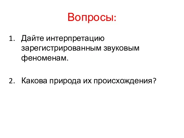 Вопросы: Дайте интерпретацию зарегистрированным звуковым феноменам. Какова природа их происхождения?