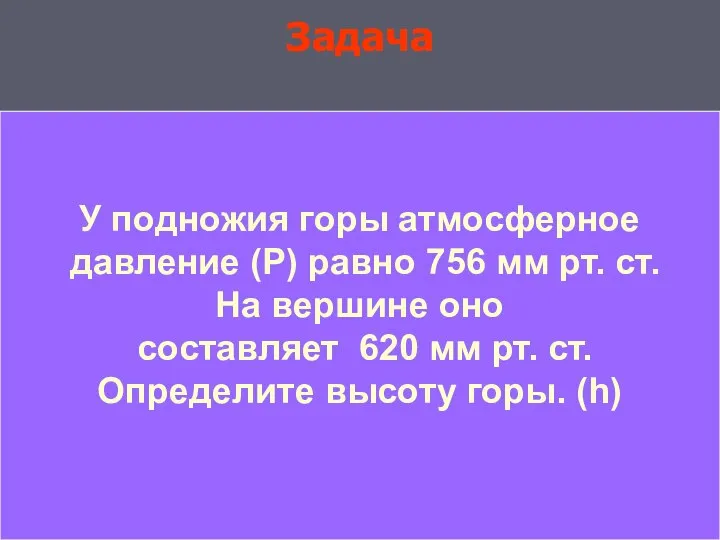 Задача Задача У подножия горы атмосферное давление (Р) равно 756 мм