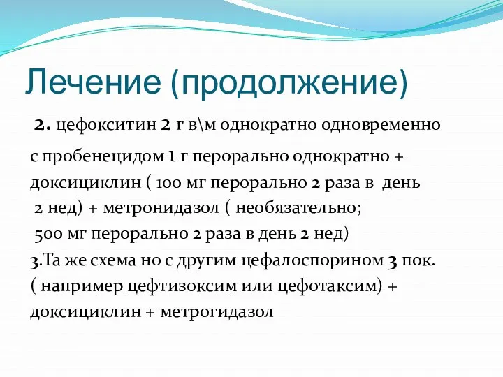 Лечение (продолжение) 2. цефокситин 2 г в\м однократно одновременно с пробенецидом