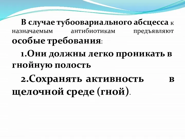 В случае тубоовариального абсцесса к назначаемым антибиотикам предъявляют особые требования: 1.Они