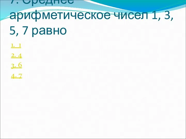 7. Среднее арифметическое чисел 1, 3, 5, 7 равно 1. 1