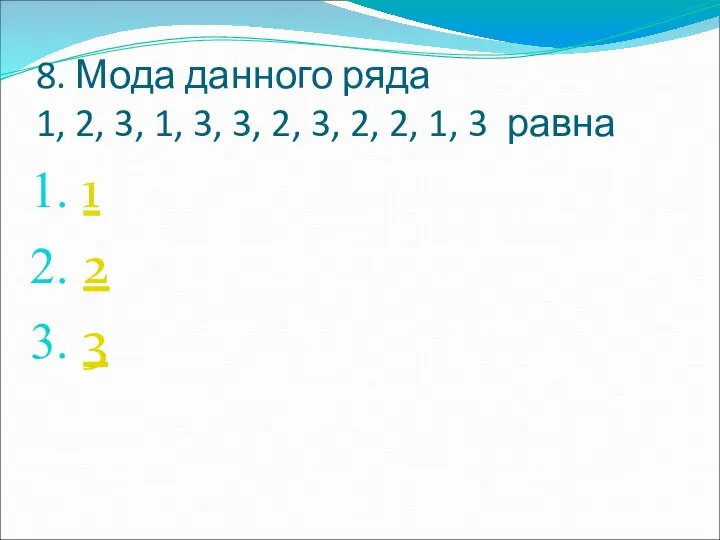 8. Мода данного ряда 1, 2, 3, 1, 3, 3, 2,