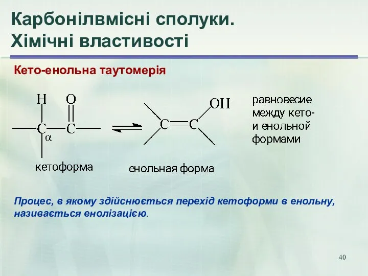 Карбонілвмісні сполуки. Хімічні властивості Кето-енольна таутомерія Процес, в якому здійснюється перехід кетоформи в енольну, називається енолізацією.