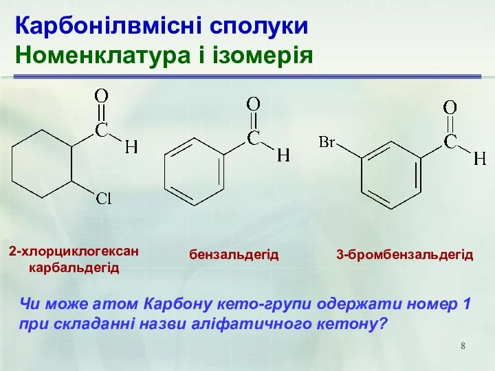 Карбонілвмісні сполуки Номенклатура і ізомерія 2-хлорциклогексан­ карбальдегід бензальдегід 3-бромбензальдегід Чи може