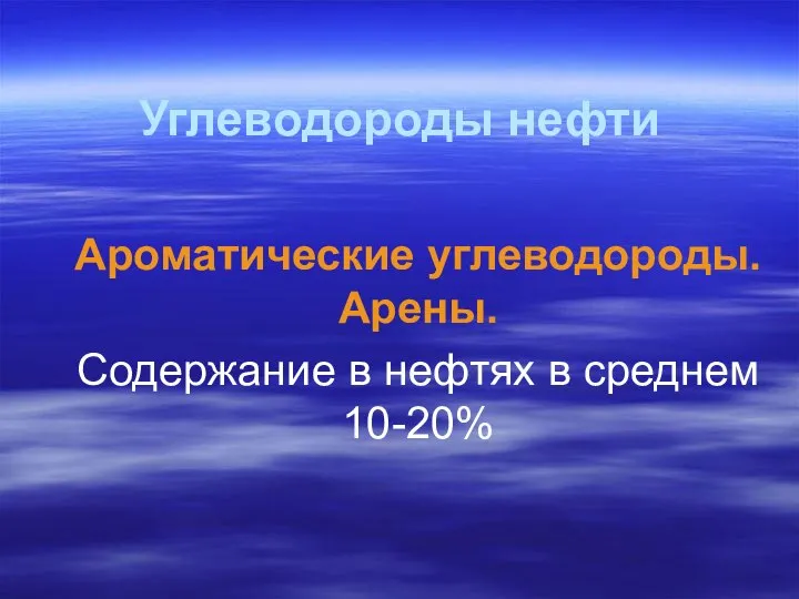 Углеводороды нефти Ароматические углеводороды. Арены. Содержание в нефтях в среднем 10-20%