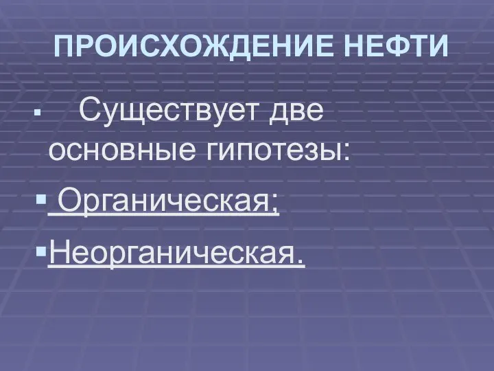 ПРОИСХОЖДЕНИЕ НЕФТИ Существует две основные гипотезы: Органическая; Неорганическая.